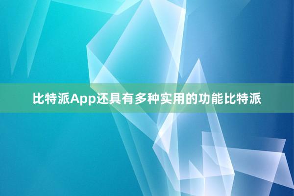 比特派App还具有多种实用的功能比特派