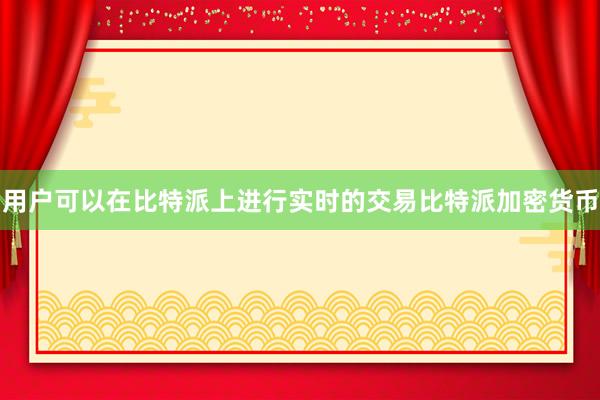 用户可以在比特派上进行实时的交易比特派加密货币