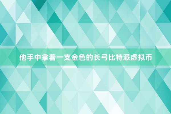 他手中拿着一支金色的长弓比特派虚拟币