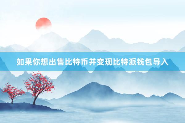 如果你想出售比特币并变现比特派钱包导入