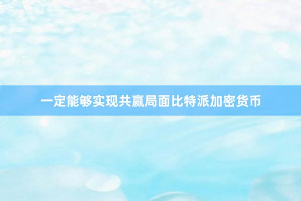 一定能够实现共赢局面比特派加密货币