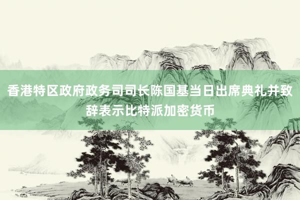 香港特区政府政务司司长陈国基当日出席典礼并致辞表示比特派加密货币