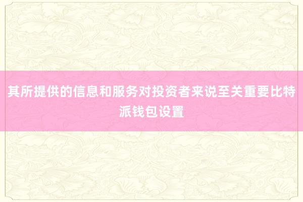 其所提供的信息和服务对投资者来说至关重要比特派钱包设置