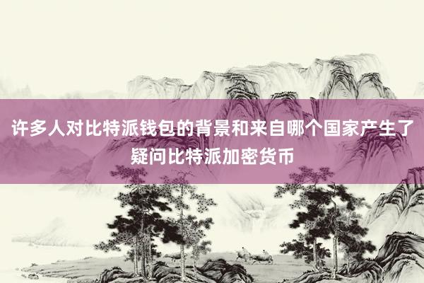 许多人对比特派钱包的背景和来自哪个国家产生了疑问比特派加密货币