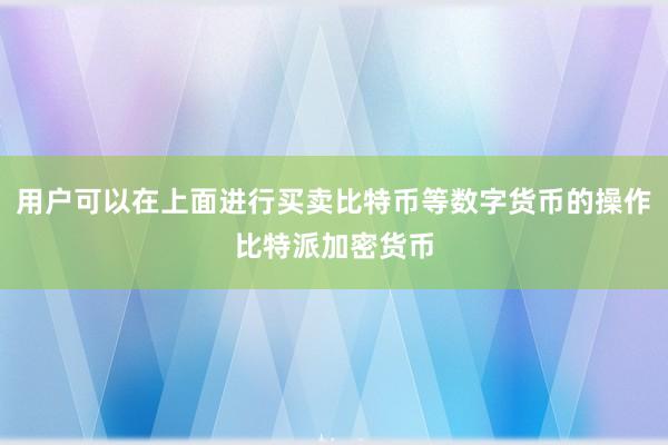 用户可以在上面进行买卖比特币等数字货币的操作比特派加密货币