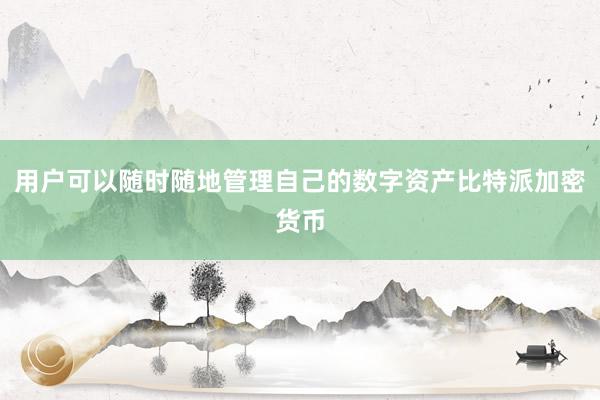 用户可以随时随地管理自己的数字资产比特派加密货币