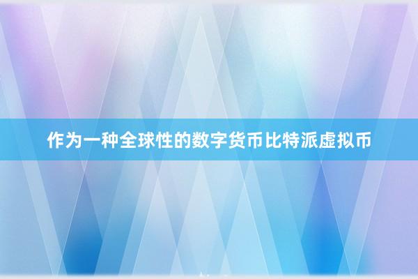 作为一种全球性的数字货币比特派虚拟币