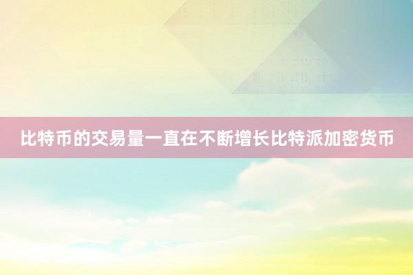 比特币的交易量一直在不断增长比特派加密货币