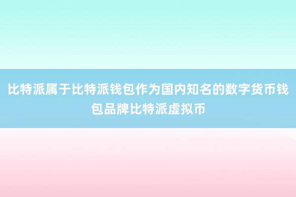 比特派属于比特派钱包作为国内知名的数字货币钱包品牌比特派虚拟币