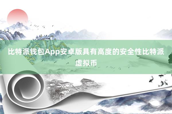 比特派钱包App安卓版具有高度的安全性比特派虚拟币