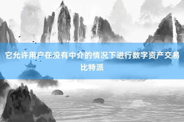 它允许用户在没有中介的情况下进行数字资产交易比特派