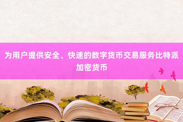 为用户提供安全、快速的数字货币交易服务比特派加密货币