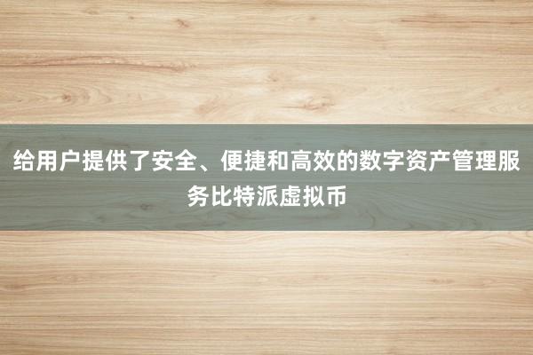 给用户提供了安全、便捷和高效的数字资产管理服务比特派虚拟币