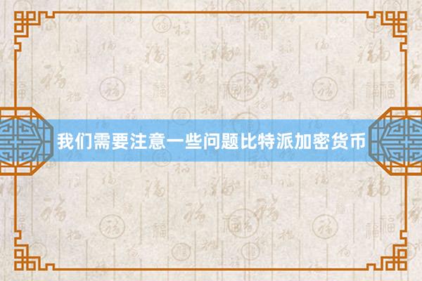 我们需要注意一些问题比特派加密货币