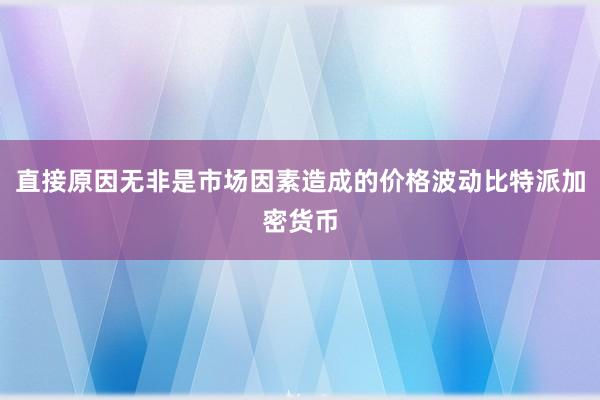 直接原因无非是市场因素造成的价格波动比特派加密货币