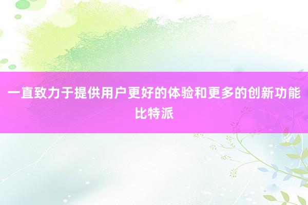 一直致力于提供用户更好的体验和更多的创新功能比特派