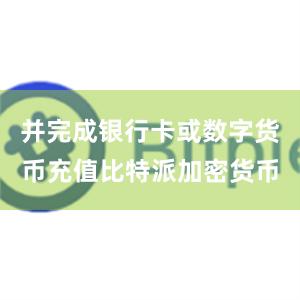 并完成银行卡或数字货币充值比特派加密货币