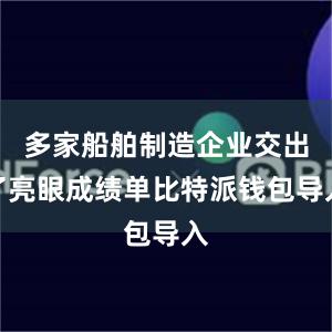 多家船舶制造企业交出了亮眼成绩单比特派钱包导入